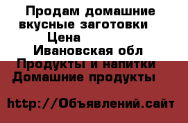 Продам домашние вкусные заготовки. › Цена ­ 80-150 - Ивановская обл. Продукты и напитки » Домашние продукты   